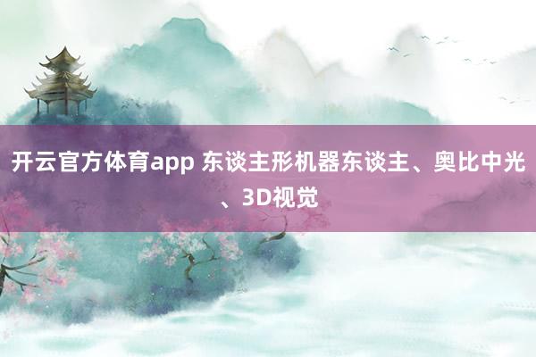 开云官方体育app 东谈主形机器东谈主、奥比中光、3D视觉